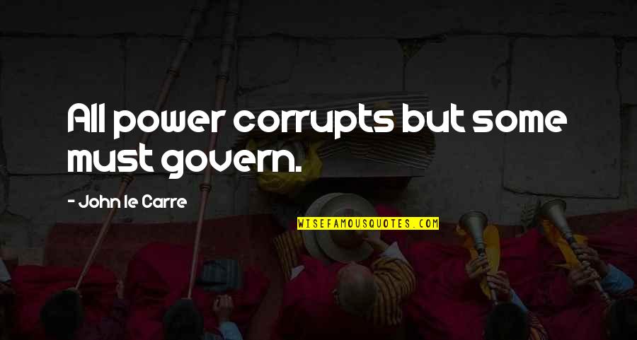 Satisfyingly Aesthetic Quotes By John Le Carre: All power corrupts but some must govern.