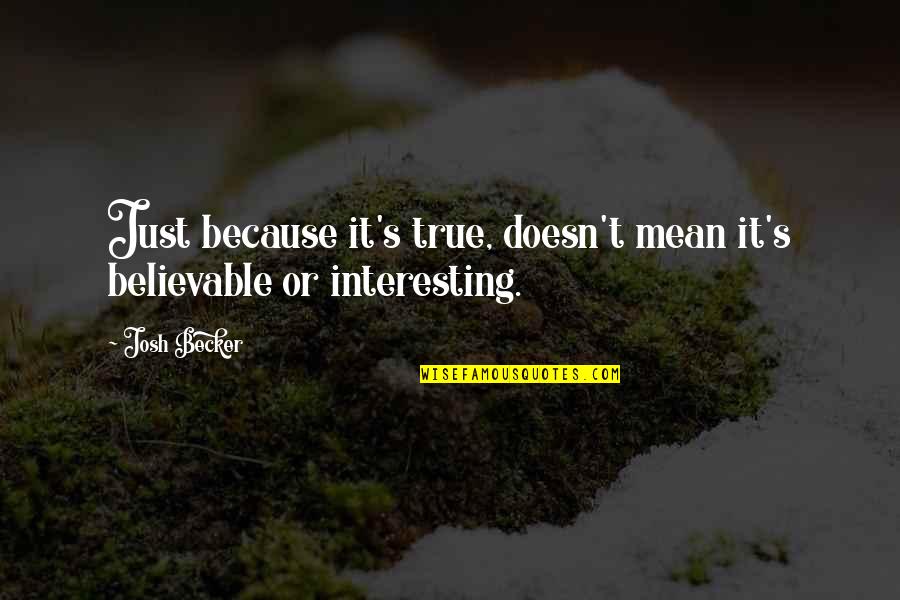 Satisfyingly Spaced Quotes By Josh Becker: Just because it's true, doesn't mean it's believable