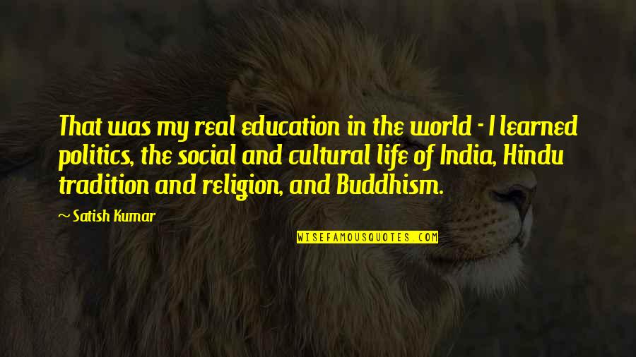 Satish Kumar Life Quotes By Satish Kumar: That was my real education in the world Satish Kumar Life Quotes By Satish Kumar: That was my real education in the world