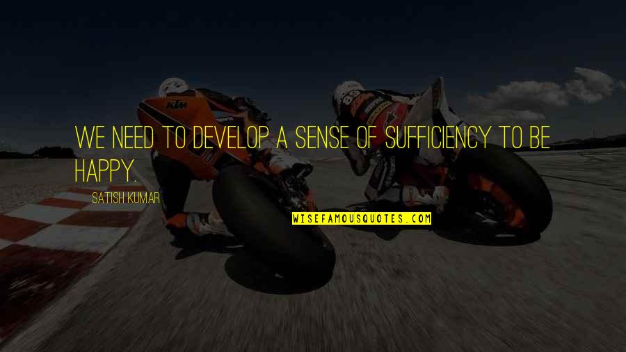 Satish Kumar Quotes By Satish Kumar: We need to develop a sense of sufficiency