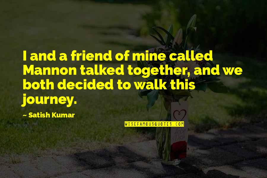 Satish Kumar Quotes By Satish Kumar: I and a friend of mine called Mannon