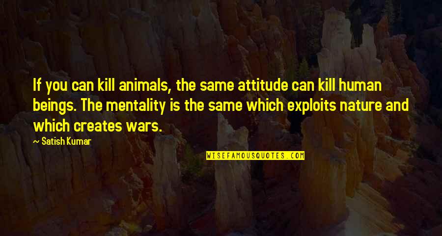 Satish Kumar Quotes By Satish Kumar: If you can kill animals, the same attitude