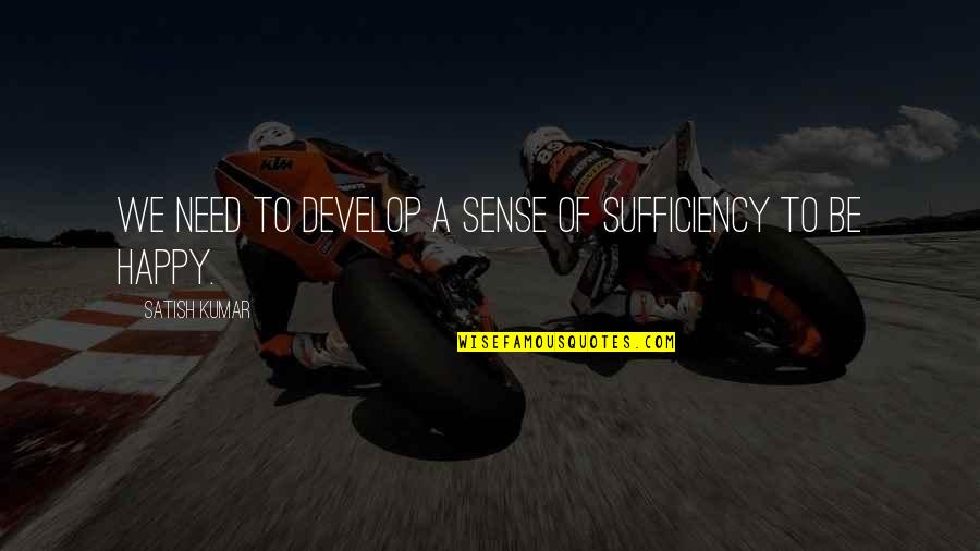 Satish Quotes By Satish Kumar: We need to develop a sense of sufficiency