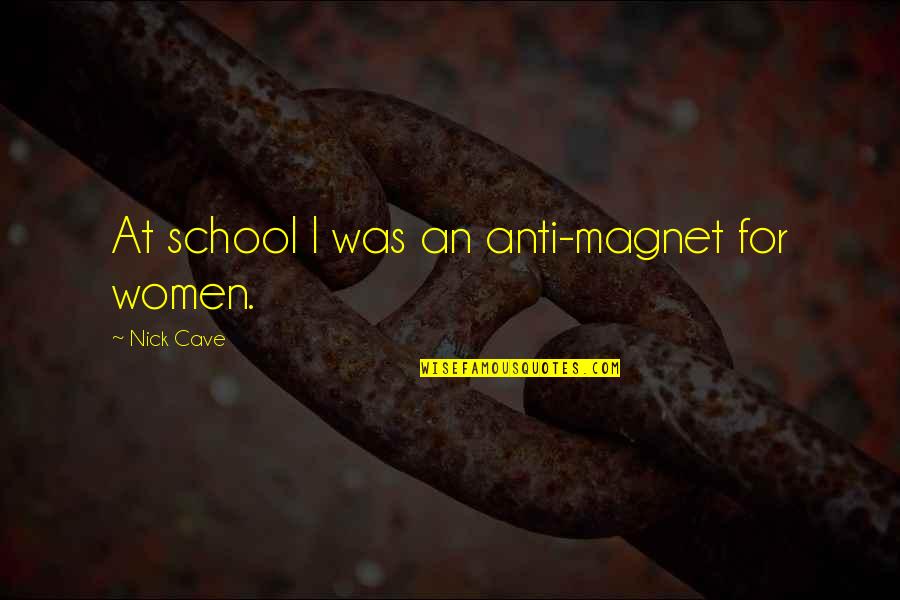 Satkowski 470 Quotes By Nick Cave: At school I was an anti-magnet for women. Satkowski 470 Quotes By Nick Cave: At school I was an anti-magnet for women.