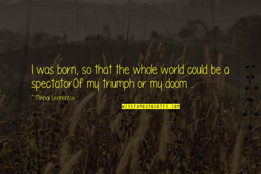Satnam Shri Waheguru Ji Quotes By Mikhail Lermontov: I was born, so that the whole world Satnam Shri Waheguru Ji Quotes By Mikhail Lermontov: I was born, so that the whole world