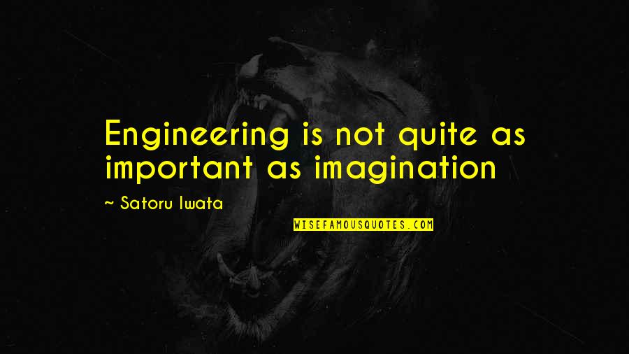 Satoru Quotes By Satoru Iwata: Engineering is not quite as important as imagination