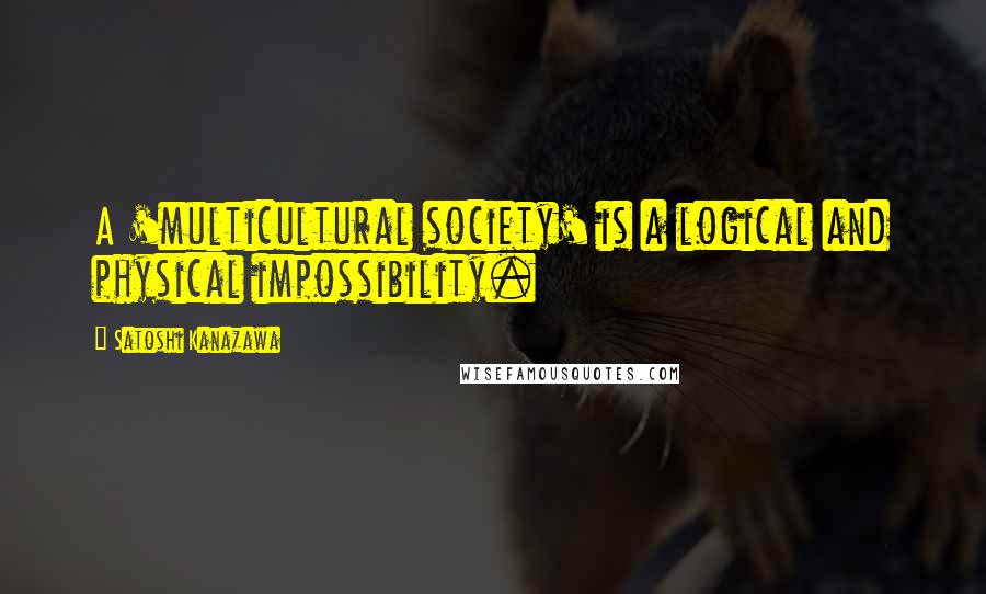 Satoshi Kanazawa quotes: A 'multicultural society' is a logical and physical impossibility.