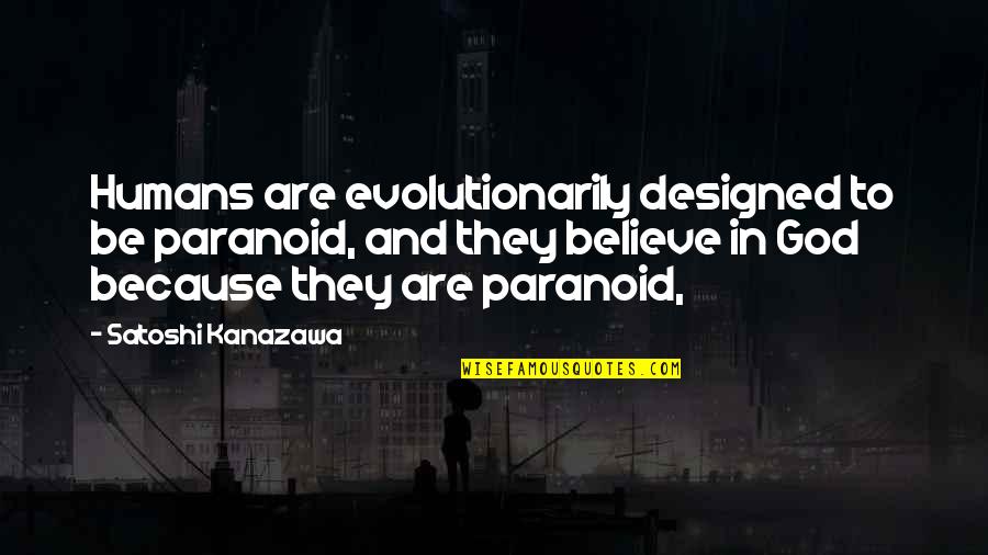 Satoshi Quotes By Satoshi Kanazawa: Humans are evolutionarily designed to be paranoid, and