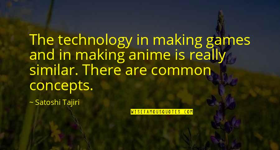 Satoshi Quotes By Satoshi Tajiri: The technology in making games and in making