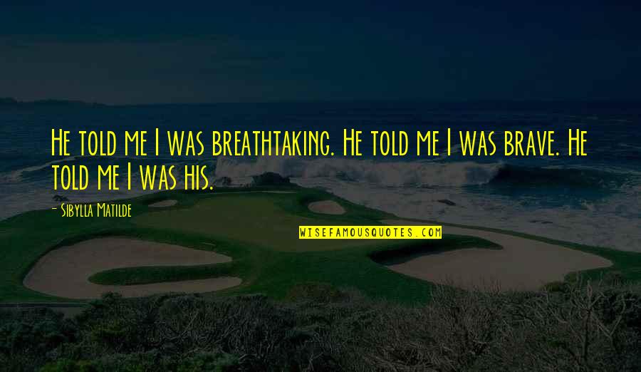 Satozuki Quotes By Sibylla Matilde: He told me I was breathtaking. He told