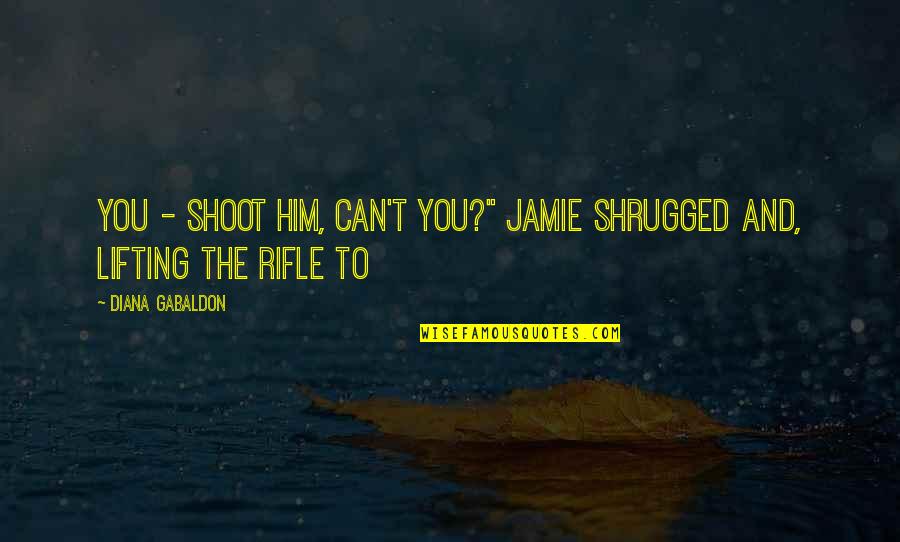 Satpura Quotes By Diana Gabaldon: You - shoot him, can't you?" Jamie shrugged