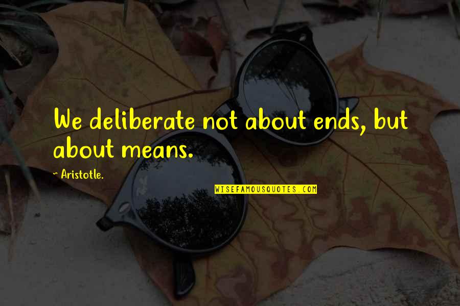 Satrajit Sinha Quotes By Aristotle.: We deliberate not about ends, but about means.