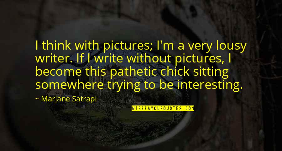 Satrapi Quotes By Marjane Satrapi: I think with pictures; I'm a very lousy