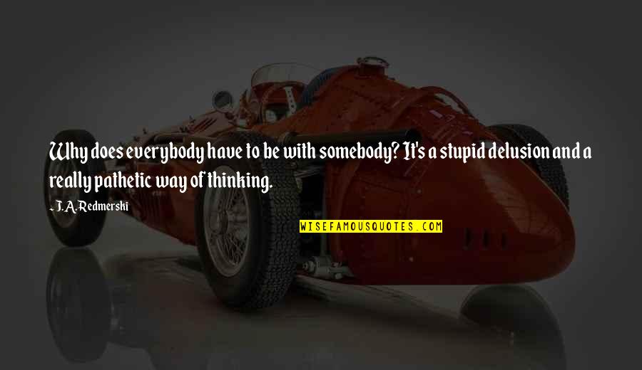 Satriani Joe Quotes By J.A. Redmerski: Why does everybody have to be with somebody? Satriani Joe Quotes By J.A. Redmerski: Why does everybody have to be with somebody?