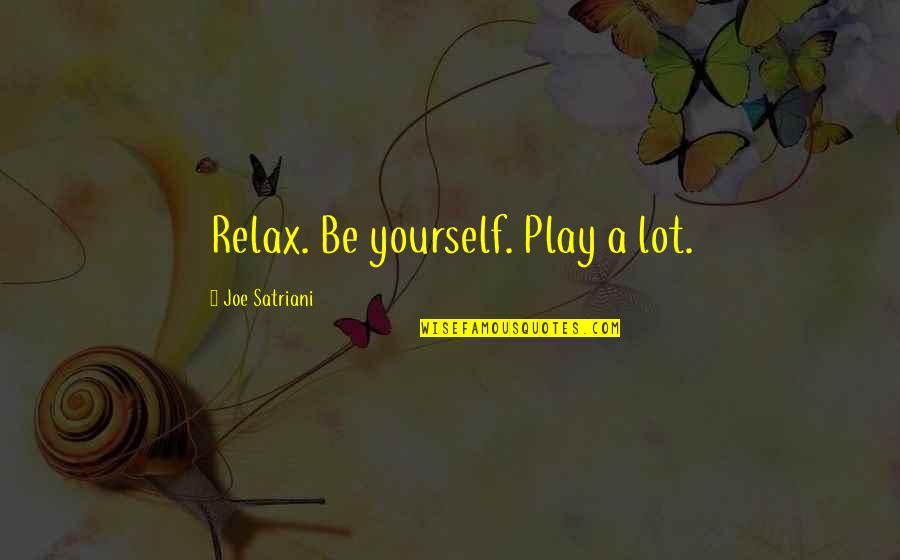 Satriani Quotes By Joe Satriani: Relax. Be yourself. Play a lot.