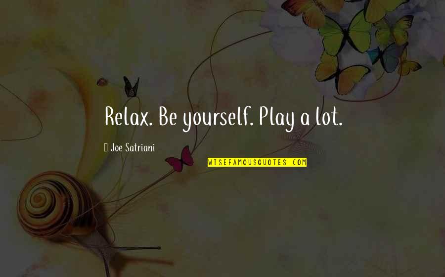 Satriani's Quotes By Joe Satriani: Relax. Be yourself. Play a lot.