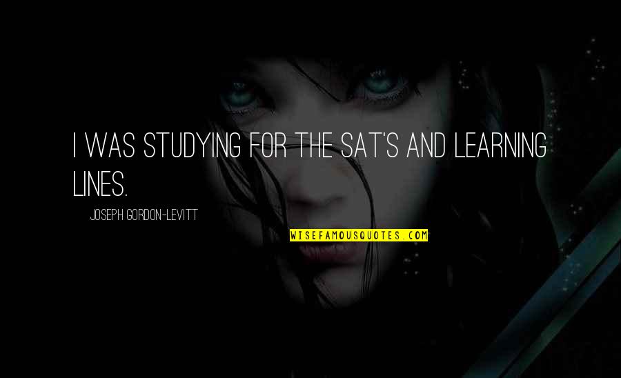 Sat'st Quotes By Joseph Gordon-Levitt: I was studying for the SAT's and learning