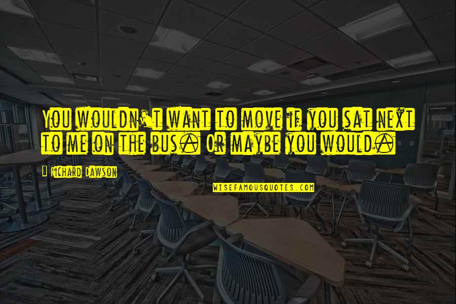 Sat'st Quotes By Richard Dawson: You wouldn't want to move if you sat