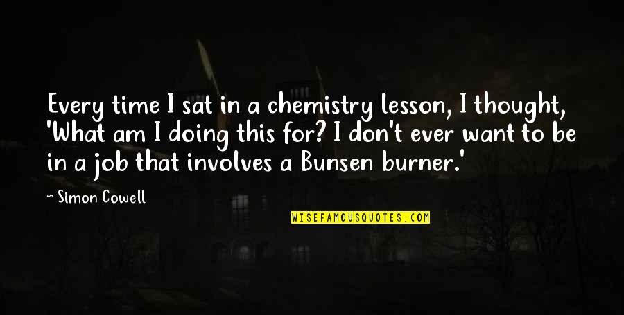 Sat'st Quotes By Simon Cowell: Every time I sat in a chemistry lesson,