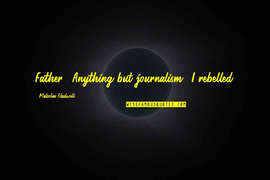 Satstat Quotes By Malcolm Gladwell: Father: 'Anything but journalism.' I rebelled. Satstat Quotes By Malcolm Gladwell: Father: 'Anything but journalism.' I rebelled.