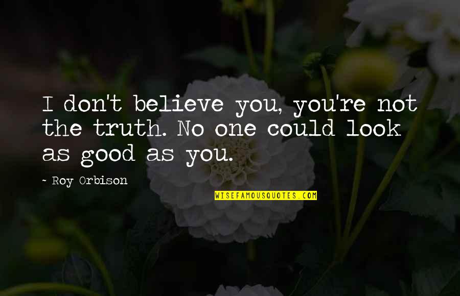 Satte Pe Quotes By Roy Orbison: I don't believe you, you're not the truth.