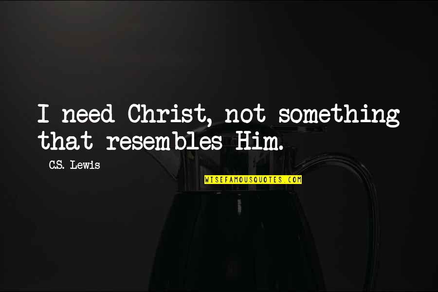 Sattena Quotes By C.S. Lewis: I need Christ, not something that resembles Him.
