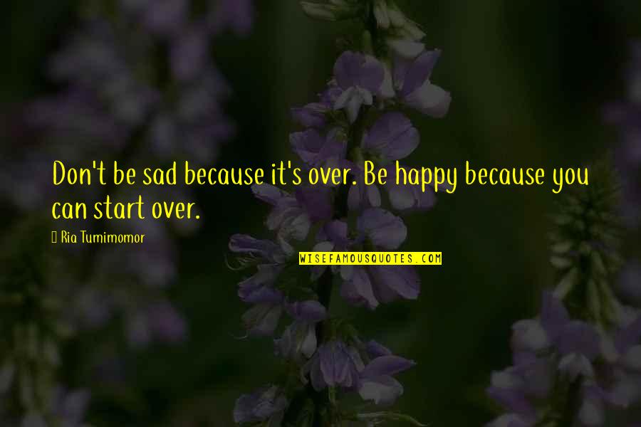 Sattena Quotes By Ria Tumimomor: Don't be sad because it's over. Be happy