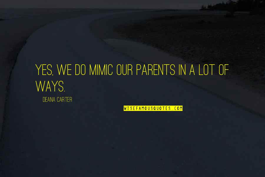 Satterfield Quotes By Deana Carter: Yes, we do mimic our parents in a Satterfield Quotes By Deana Carter: Yes, we do mimic our parents in a