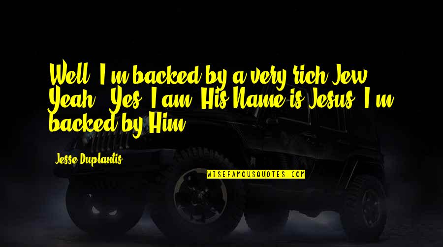 Satterlee Quotes By Jesse Duplantis: Well, I'm backed by a very rich Jew. Satterlee Quotes By Jesse Duplantis: Well, I'm backed by a very rich Jew.