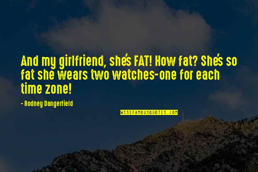 Satterwhite Quotes By Rodney Dangerfield: And my girlfriend, she's FAT! How fat? She's