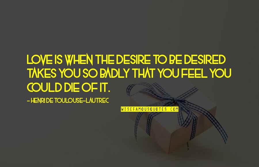Sattvik Quotes By Henri De Toulouse-Lautrec: Love is when the desire to be desired