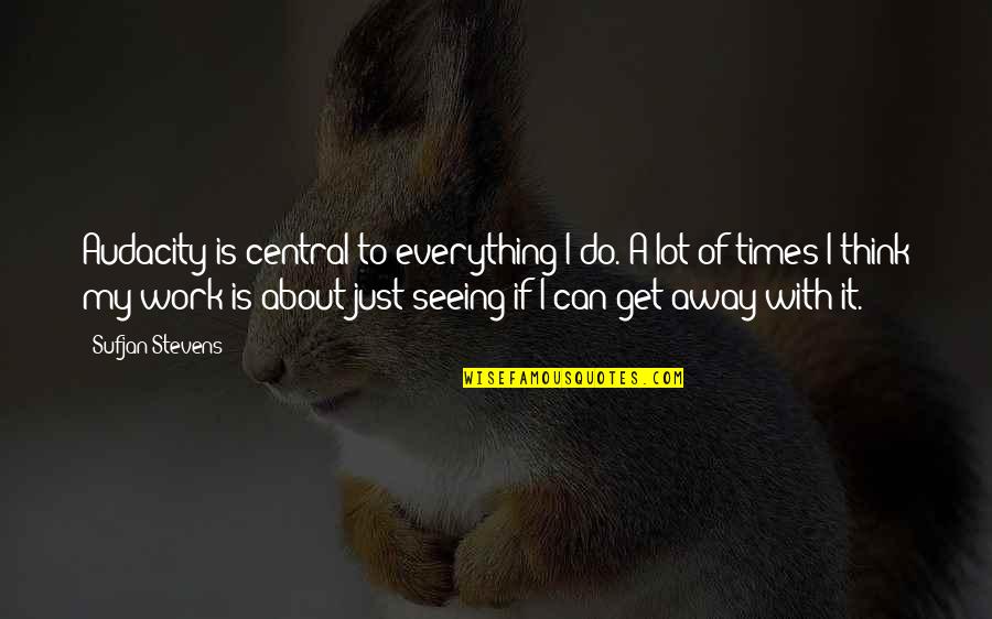 Sattvik Quotes By Sufjan Stevens: Audacity is central to everything I do. A Sattvik Quotes By Sufjan Stevens: Audacity is central to everything I do. A