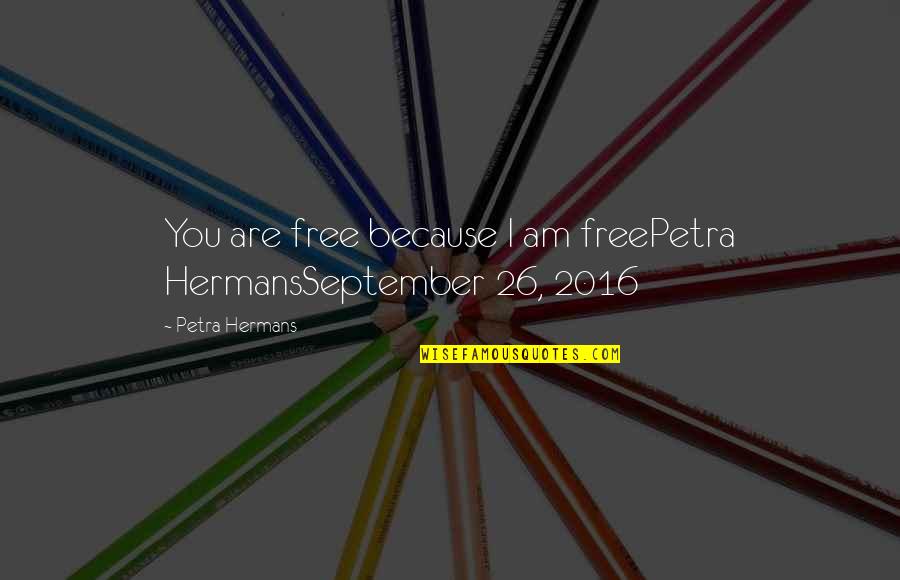 Satu Quotes By Petra Hermans: You are free because I am freePetra HermansSeptember