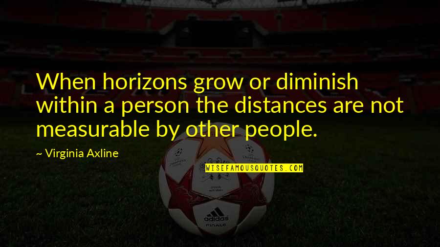 Satucket Quotes By Virginia Axline: When horizons grow or diminish within a person Satucket Quotes By Virginia Axline: When horizons grow or diminish within a person