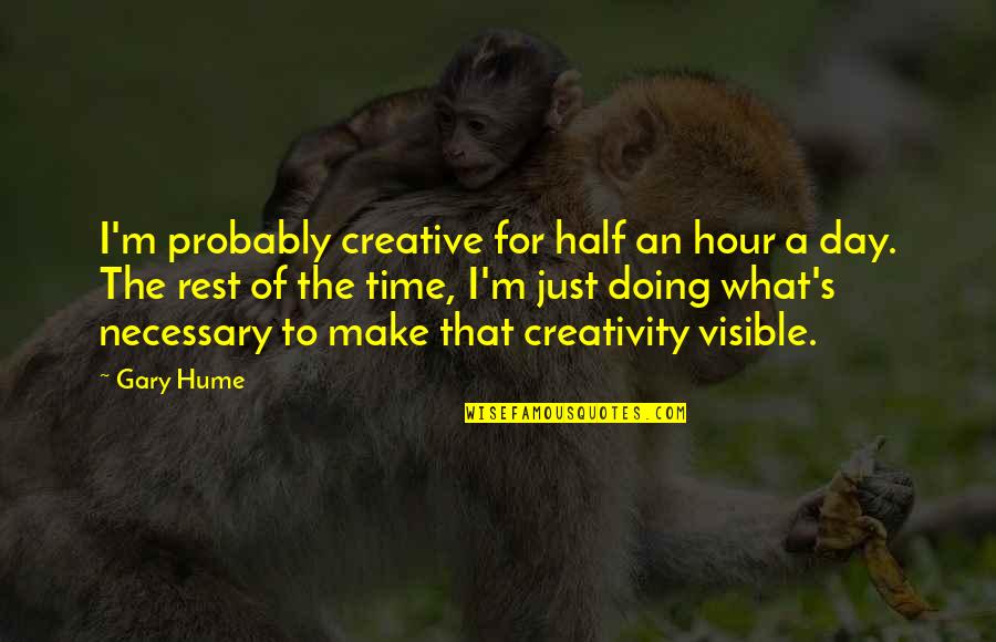 Satul Banului Quotes By Gary Hume: I'm probably creative for half an hour a Satul Banului Quotes By Gary Hume: I'm probably creative for half an hour a