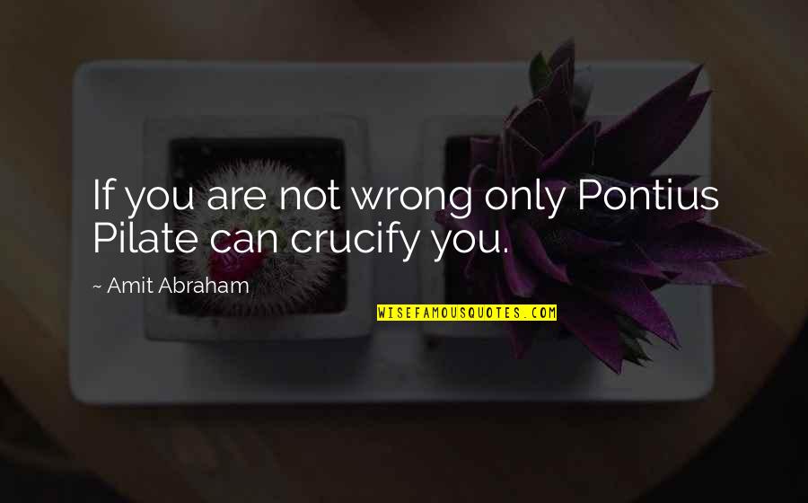 Satumee Quotes By Amit Abraham: If you are not wrong only Pontius Pilate Satumee Quotes By Amit Abraham: If you are not wrong only Pontius Pilate