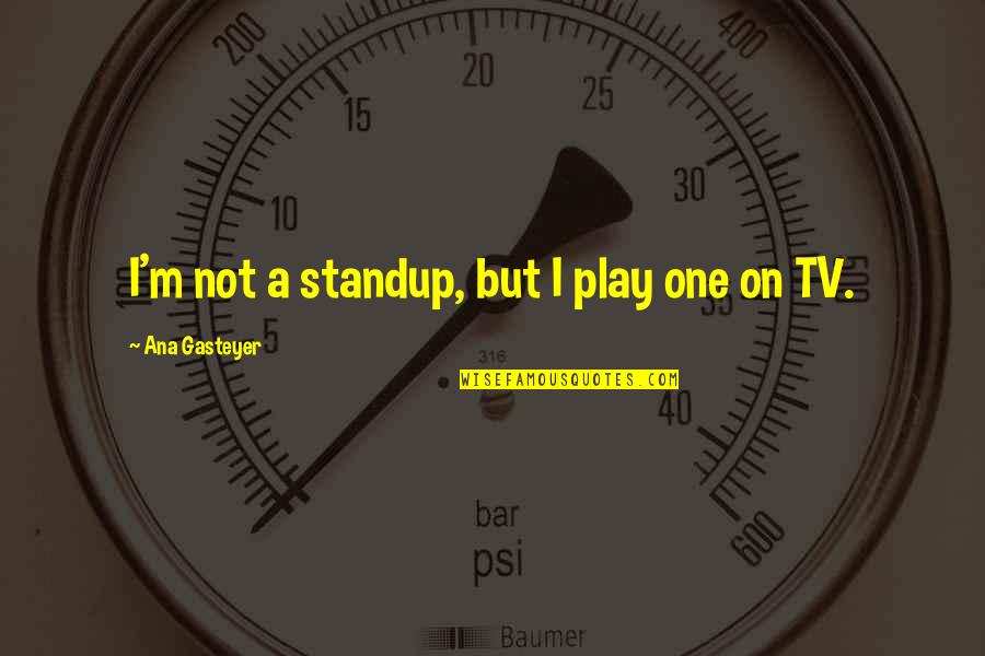 Saturar In English Quotes By Ana Gasteyer: I'm not a standup, but I play one Saturar In English Quotes By Ana Gasteyer: I'm not a standup, but I play one