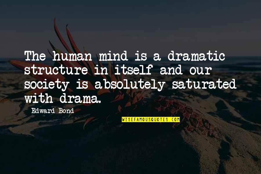 Saturated Mind Quotes By Edward Bond: The human mind is a dramatic structure in Saturated Mind Quotes By Edward Bond: The human mind is a dramatic structure in