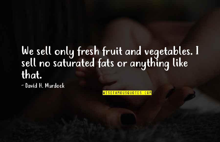 Saturated Quotes By David H. Murdock: We sell only fresh fruit and vegetables. I