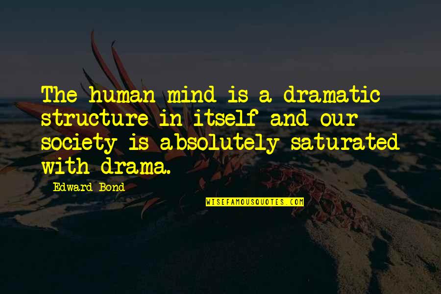 Saturated Quotes By Edward Bond: The human mind is a dramatic structure in