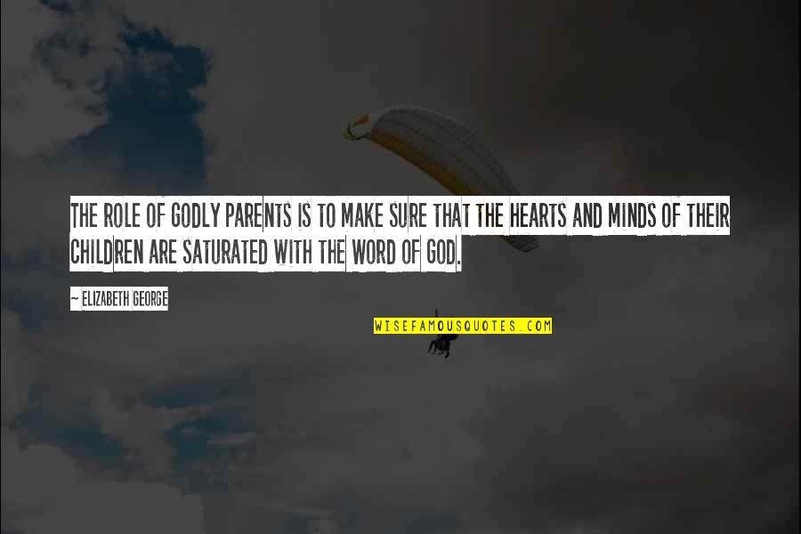 Saturated Quotes By Elizabeth George: The role of godly parents is to make