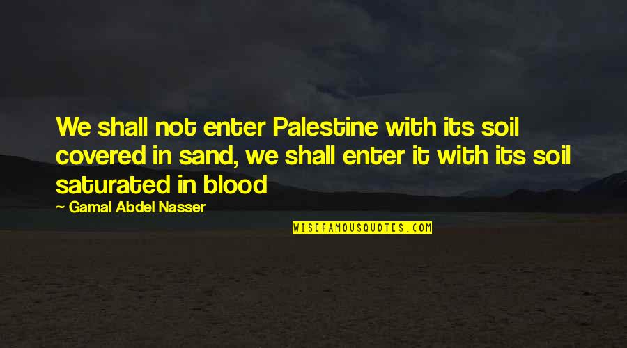 Saturated Quotes By Gamal Abdel Nasser: We shall not enter Palestine with its soil