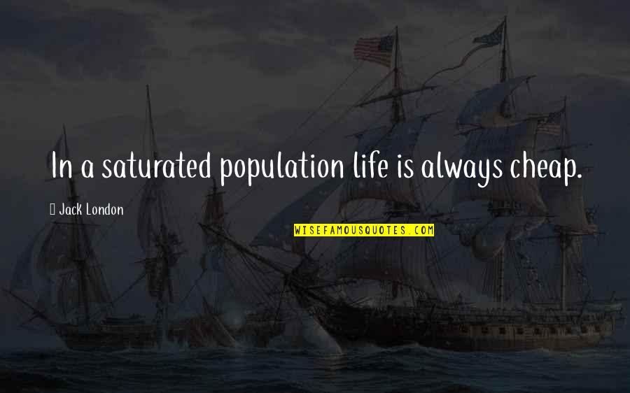 Saturated Quotes By Jack London: In a saturated population life is always cheap.