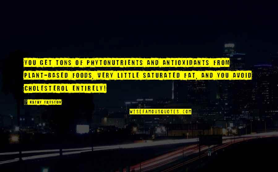 Saturated Quotes By Kathy Freston: You get tons of phytonutrients and antioxidants from