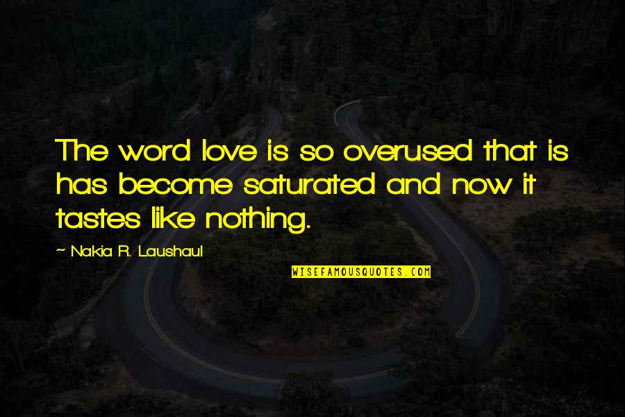 Saturated Quotes By Nakia R. Laushaul: The word love is so overused that is