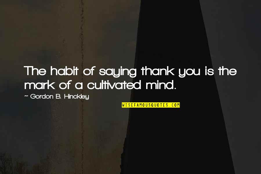 Saturated Work Quotes By Gordon B. Hinckley: The habit of saying thank you is the