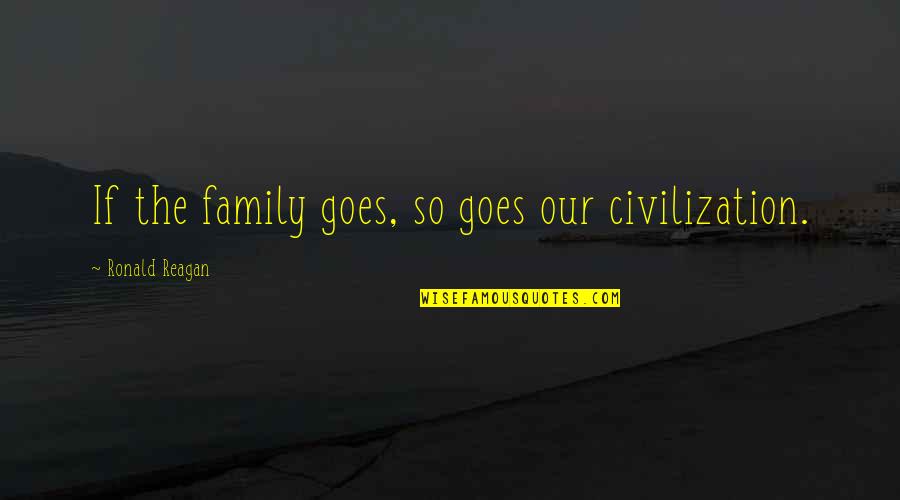 Saturday Fun Quotes By Ronald Reagan: If the family goes, so goes our civilization.