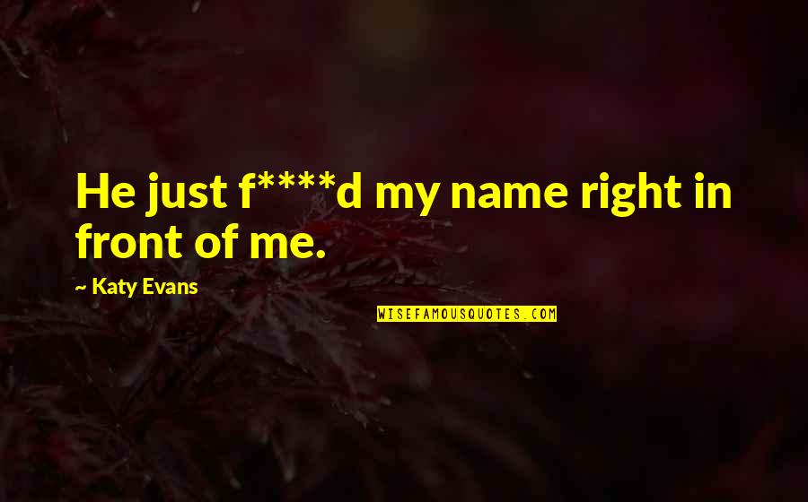 Saturday Goals Quotes By Katy Evans: He just f****d my name right in front Saturday Goals Quotes By Katy Evans: He just f****d my name right in front