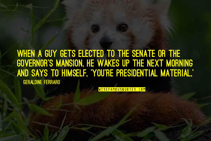 Saturday Good Morning Quotes By Geraldine Ferraro: When a guy gets elected to the Senate