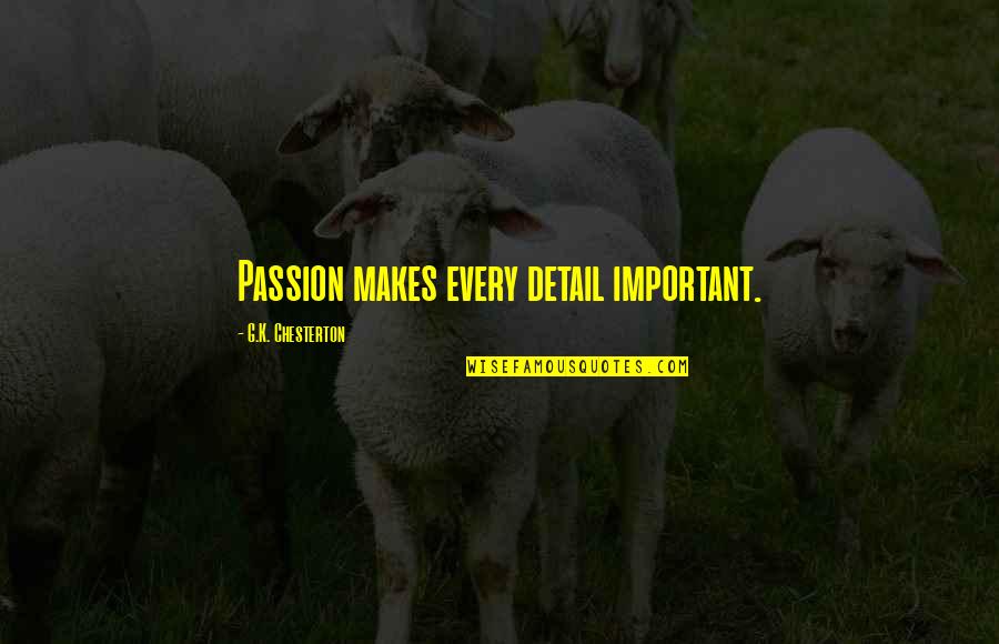 Saturday Good Quotes By G.K. Chesterton: Passion makes every detail important. Saturday Good Quotes By G.K. Chesterton: Passion makes every detail important.